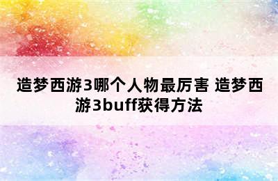 造梦西游3哪个人物最厉害 造梦西游3buff获得方法